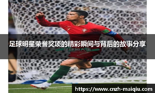足球明星荣誉奖项的精彩瞬间与背后的故事分享